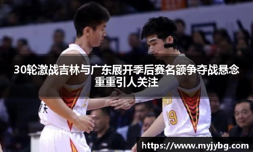 30轮激战吉林与广东展开季后赛名额争夺战悬念重重引人关注