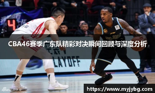 谈球吧CBA46赛季广东队精彩对决瞬间回顾与深度分析