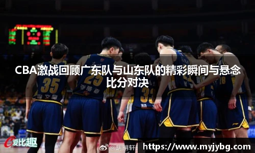 谈球吧CBA激战回顾广东队与山东队的精彩瞬间与悬念比分对决